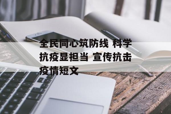 全民同心筑防线 科学抗疫显担当 宣传抗击疫情短文 全民同心筑防线 科学抗疫显担当 宣传抗击疫情短文